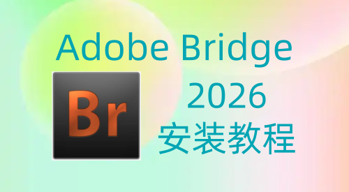 【Br】Adobe Bridge 2026 安装教程| 保姆级教程（附安装包）-飞鸟资源库