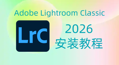 【Lrc】Adobe Lightroom Classic 2026 安装教程| 保姆级教程（附安装包）-飞鸟资源库