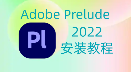 【Pl】Adobe Prelude 2022 安装教程| 保姆级教程（附安装包）-飞鸟资源库